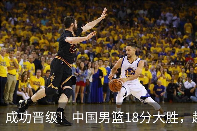成功晋级！中国男篮18分大胜，赵继伟17+4+6李弘权17+4+4，胡金秋13+6杨瀚森10+5